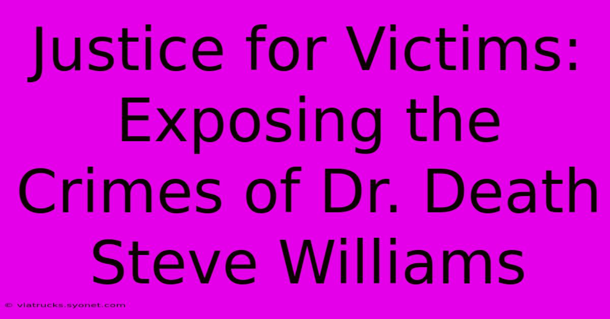 Justice For Victims: Exposing The Crimes Of Dr. Death Steve Williams