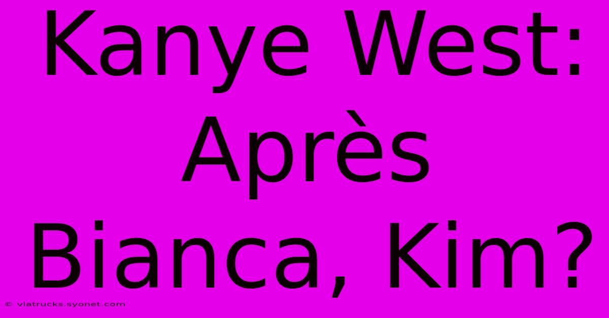 Kanye West: Après Bianca, Kim?