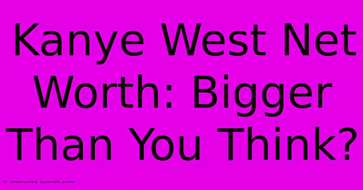 Kanye West Net Worth: Bigger Than You Think?