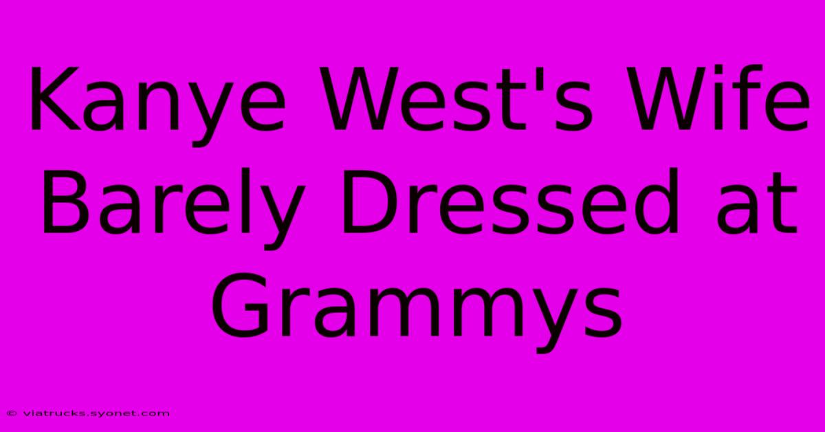 Kanye West's Wife Barely Dressed At Grammys