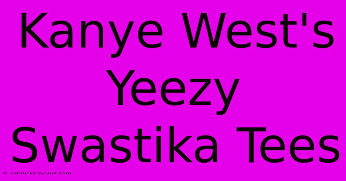 Kanye West's Yeezy Swastika Tees