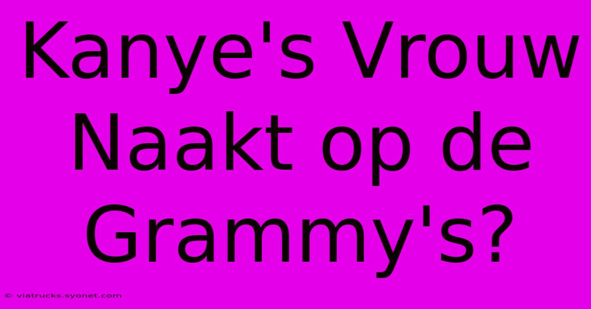 Kanye's Vrouw Naakt Op De Grammy's?