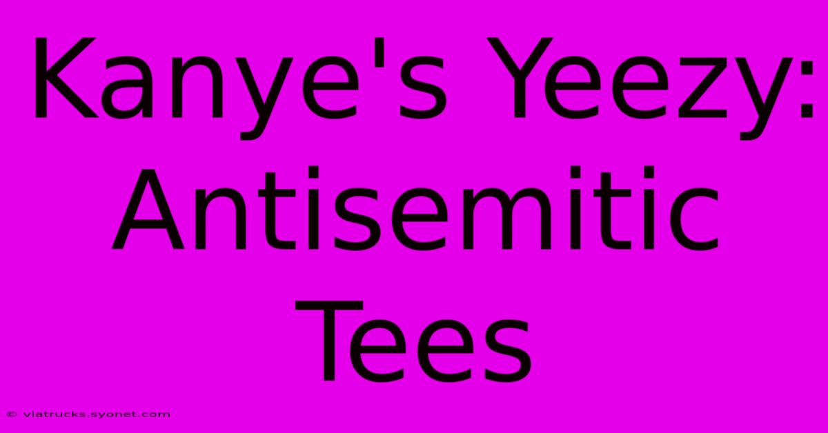 Kanye's Yeezy: Antisemitic Tees