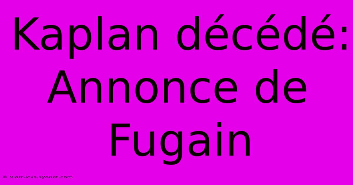 Kaplan Décédé: Annonce De Fugain