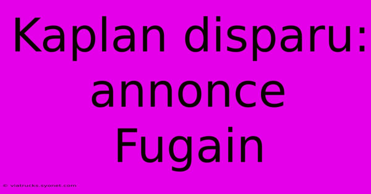 Kaplan Disparu: Annonce Fugain