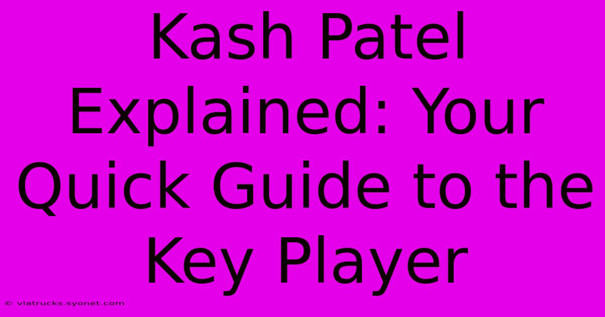 Kash Patel Explained: Your Quick Guide To The Key Player