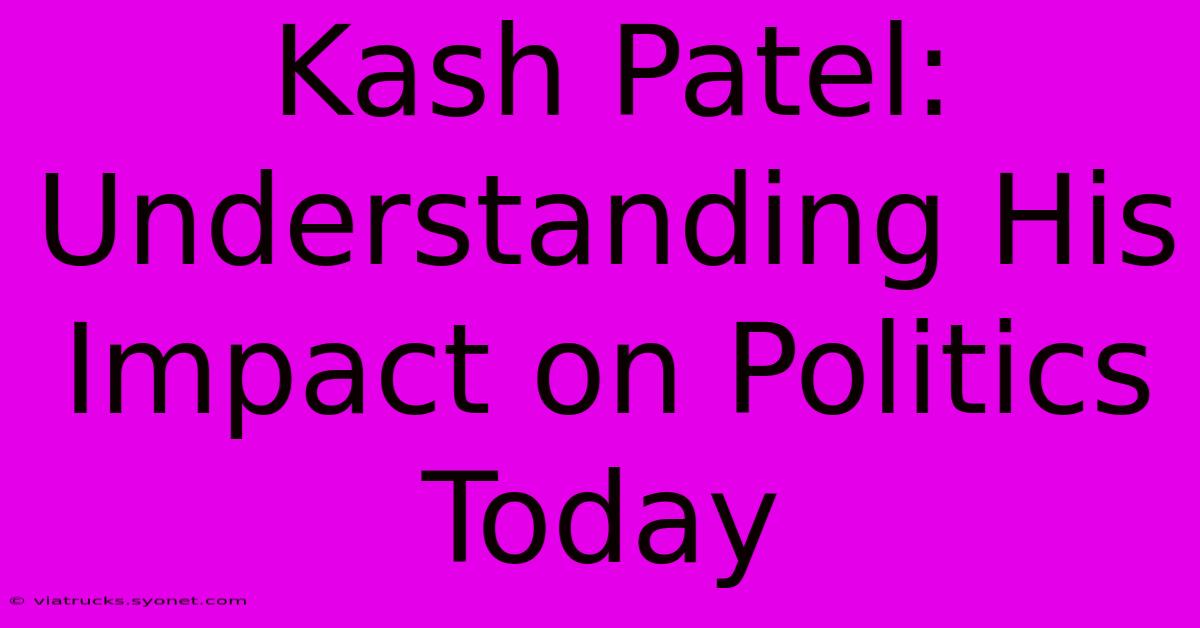 Kash Patel: Understanding His Impact On Politics Today