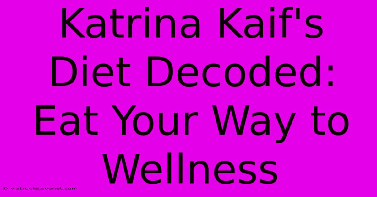 Katrina Kaif's Diet Decoded: Eat Your Way To Wellness