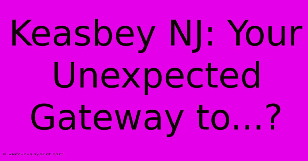 Keasbey NJ: Your Unexpected Gateway To...?