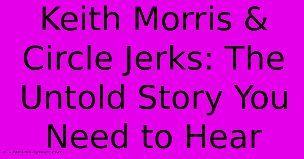 Keith Morris & Circle Jerks: The Untold Story You Need To Hear