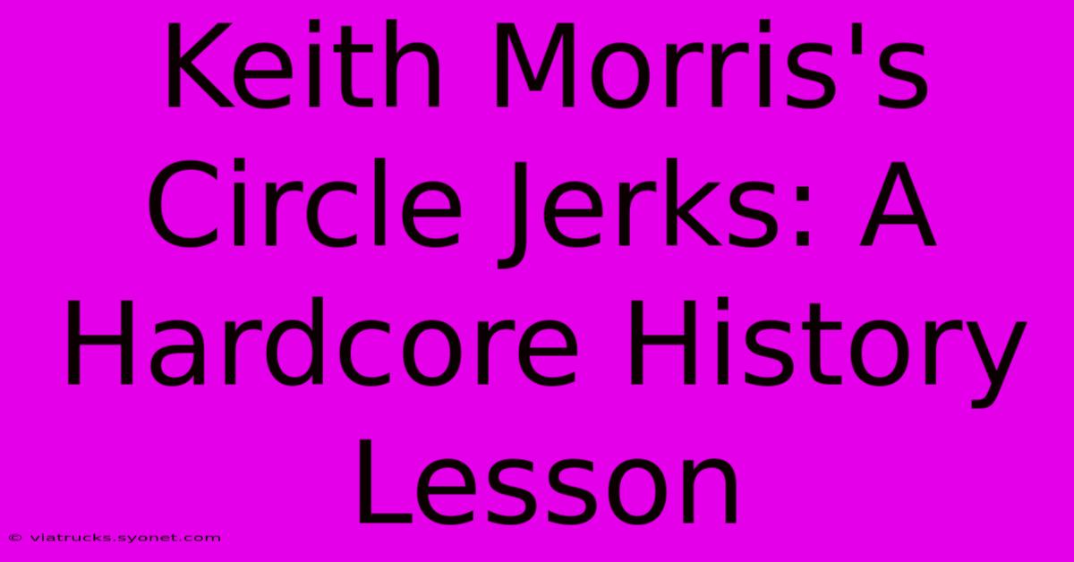 Keith Morris's Circle Jerks: A Hardcore History Lesson