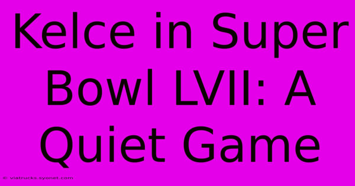 Kelce In Super Bowl LVII: A Quiet Game