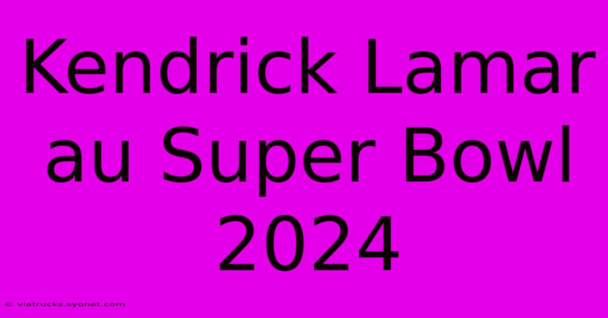 Kendrick Lamar Au Super Bowl 2024