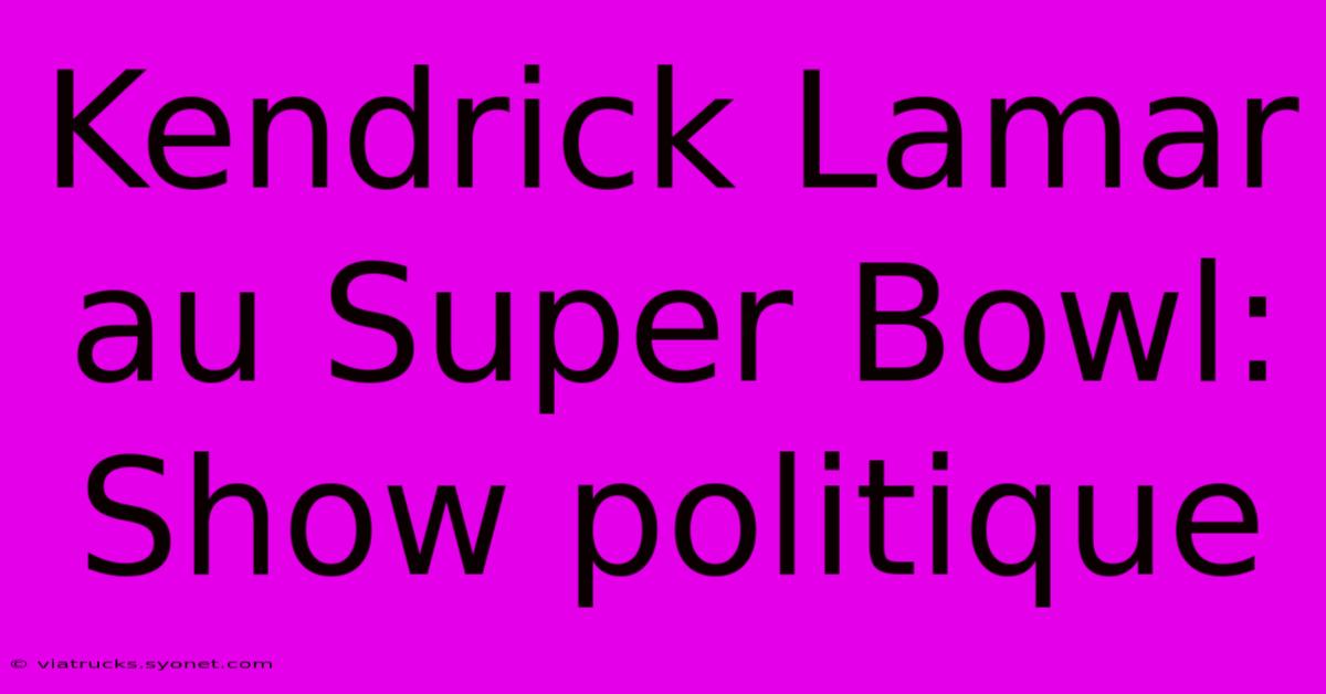 Kendrick Lamar Au Super Bowl: Show Politique