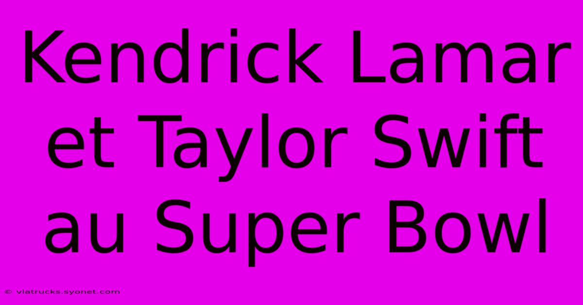 Kendrick Lamar Et Taylor Swift Au Super Bowl