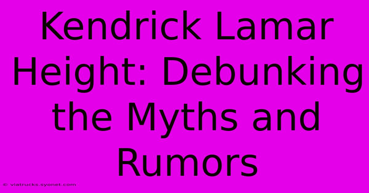 Kendrick Lamar Height: Debunking The Myths And Rumors