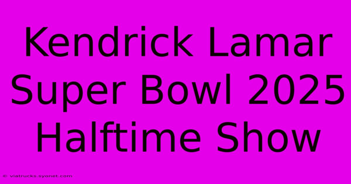 Kendrick Lamar Super Bowl 2025 Halftime Show