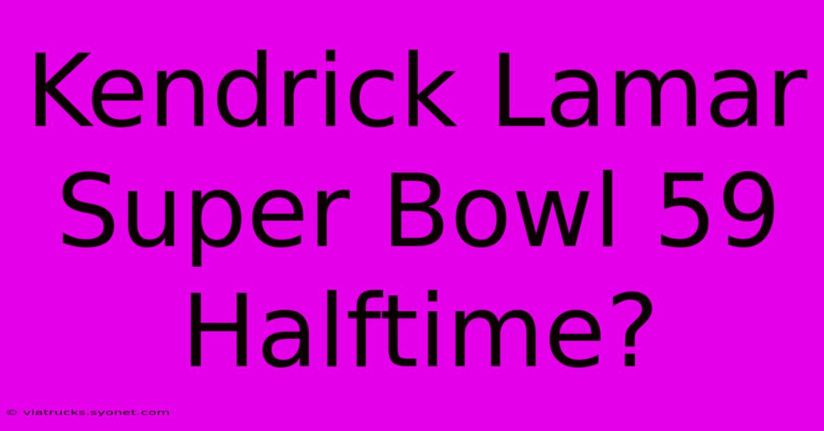 Kendrick Lamar Super Bowl 59 Halftime?