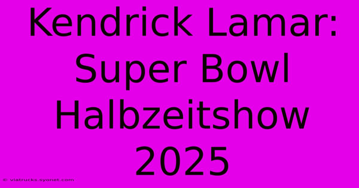 Kendrick Lamar: Super Bowl Halbzeitshow 2025