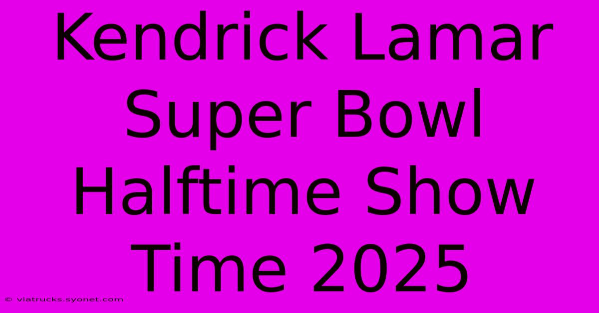 Kendrick Lamar Super Bowl Halftime Show Time 2025