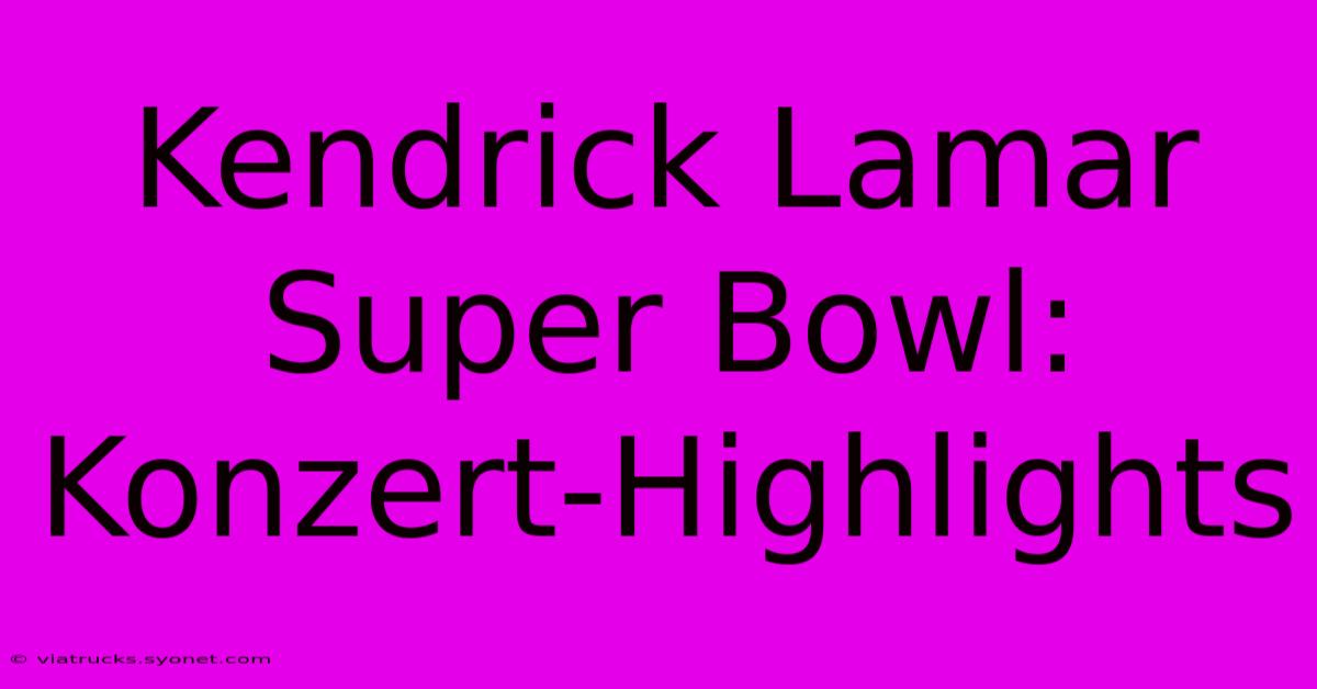 Kendrick Lamar Super Bowl: Konzert-Highlights