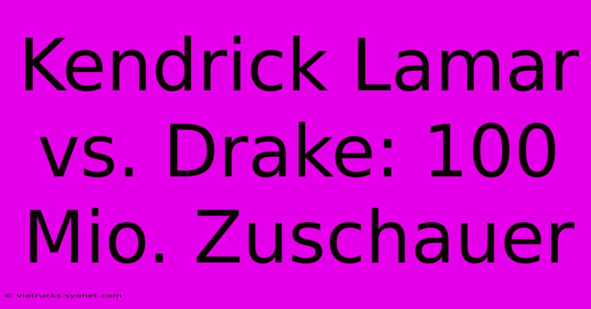 Kendrick Lamar Vs. Drake: 100 Mio. Zuschauer