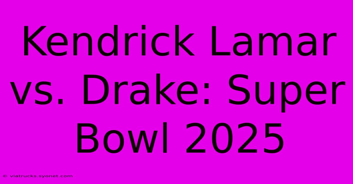 Kendrick Lamar Vs. Drake: Super Bowl 2025