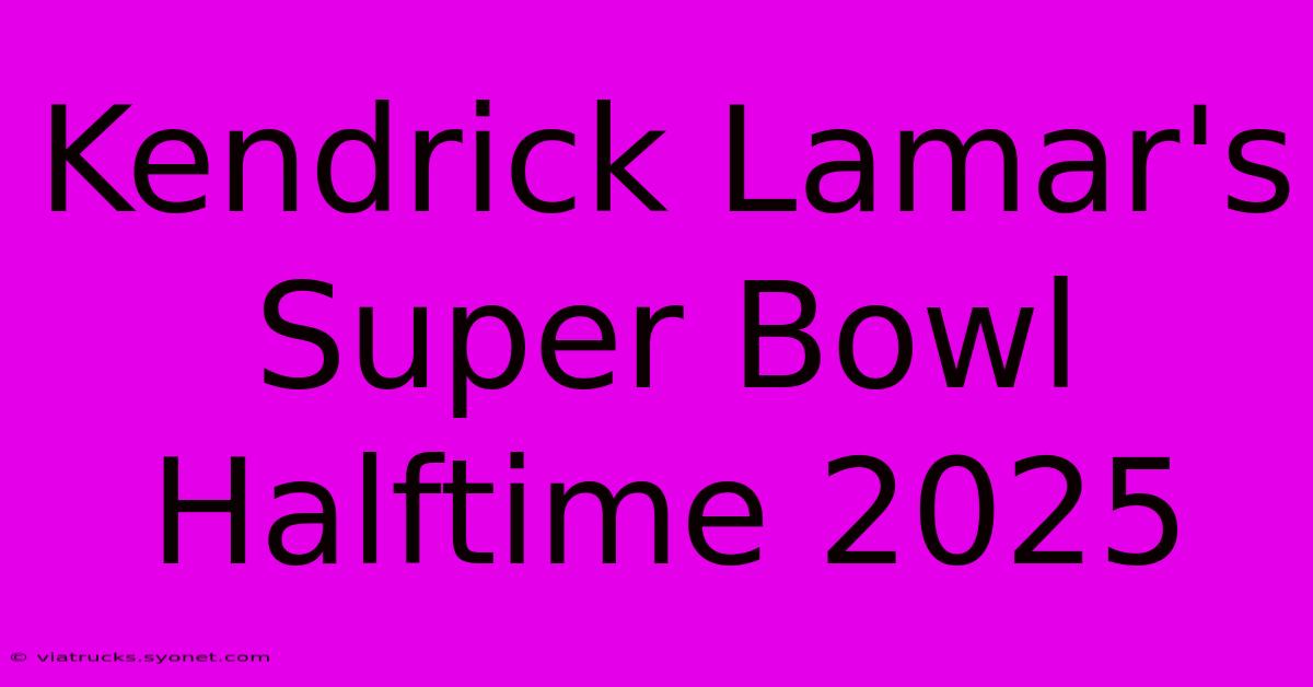 Kendrick Lamar's Super Bowl Halftime 2025