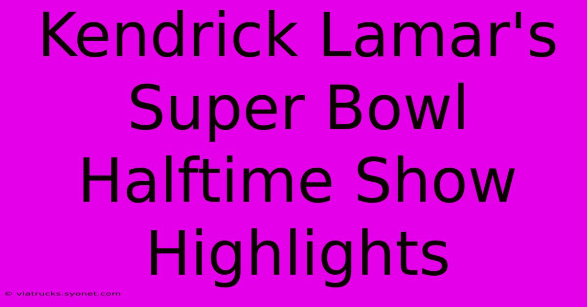 Kendrick Lamar's Super Bowl Halftime Show Highlights