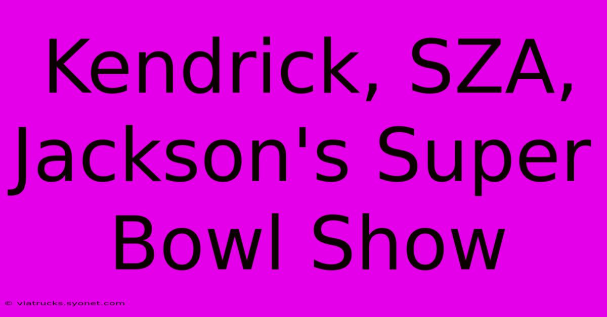 Kendrick, SZA, Jackson's Super Bowl Show