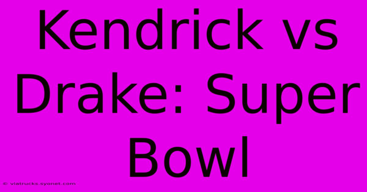 Kendrick Vs Drake: Super Bowl