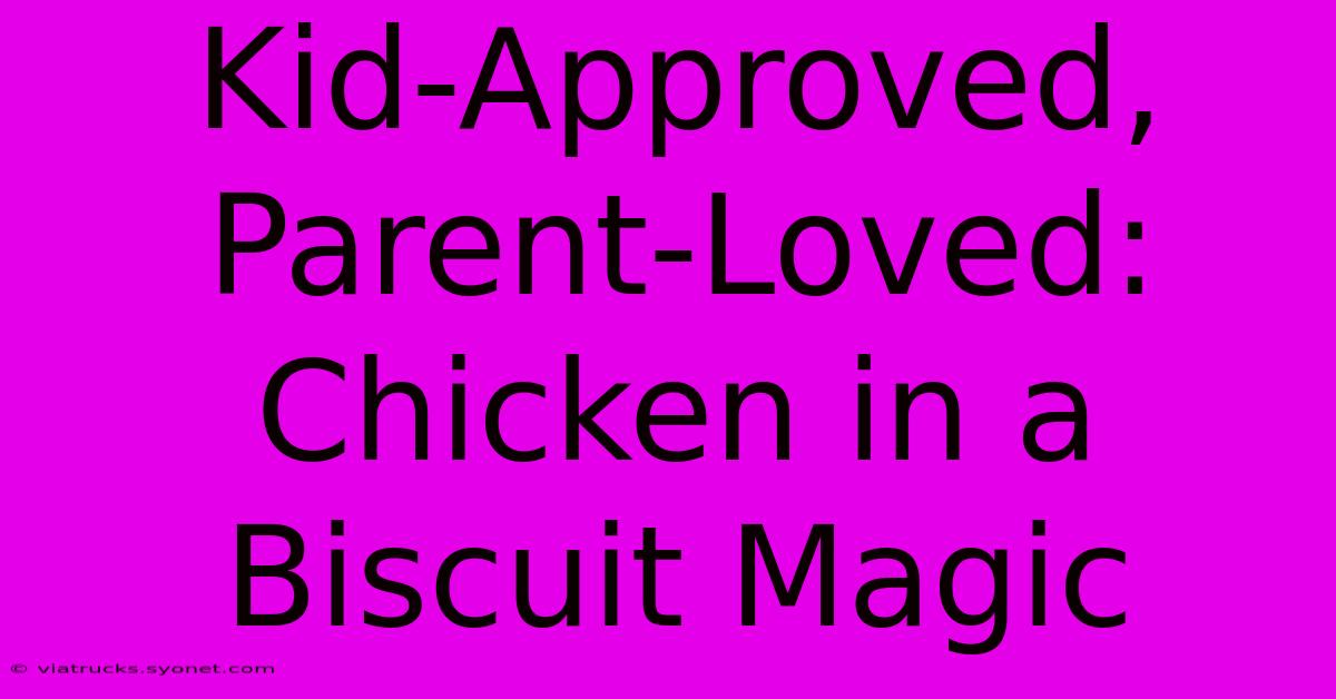 Kid-Approved, Parent-Loved: Chicken In A Biscuit Magic