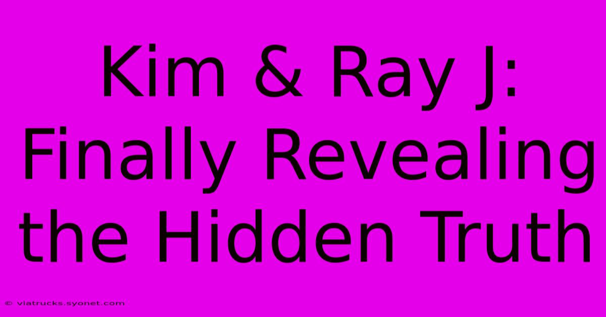 Kim & Ray J: Finally Revealing The Hidden Truth