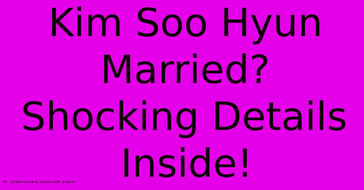 Kim Soo Hyun Married? Shocking Details Inside!