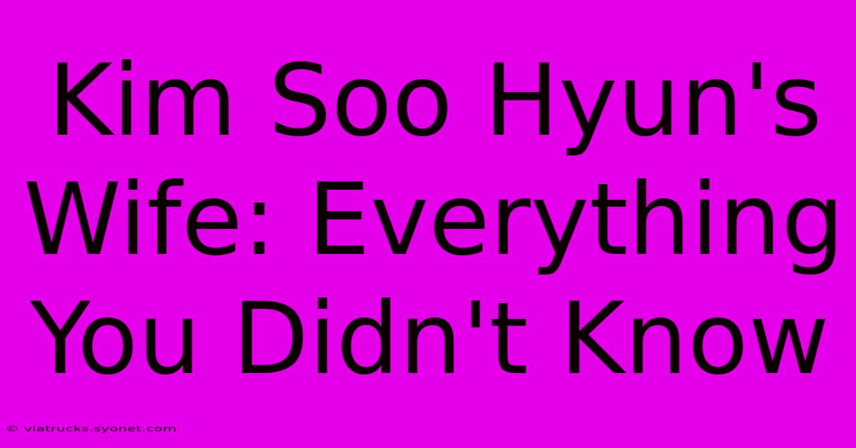 Kim Soo Hyun's Wife: Everything You Didn't Know