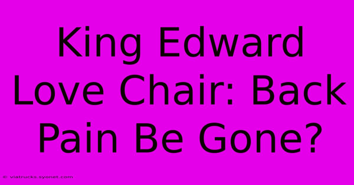 King Edward Love Chair: Back Pain Be Gone?