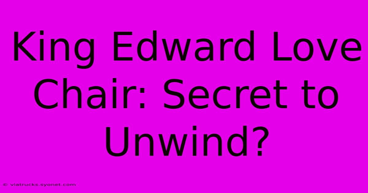 King Edward Love Chair: Secret To Unwind?