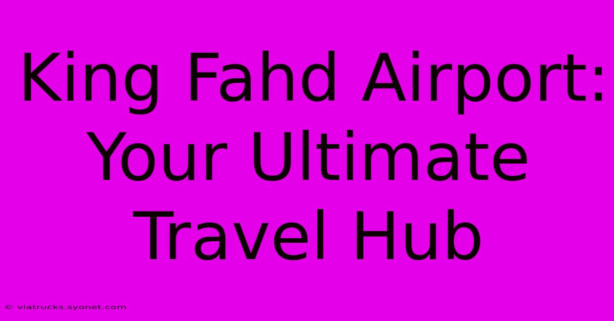 King Fahd Airport: Your Ultimate Travel Hub