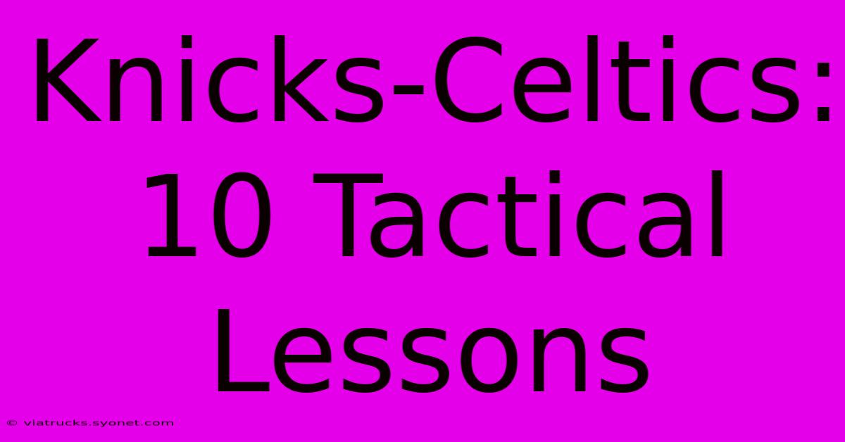 Knicks-Celtics: 10 Tactical Lessons