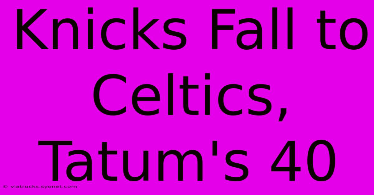 Knicks Fall To Celtics, Tatum's 40