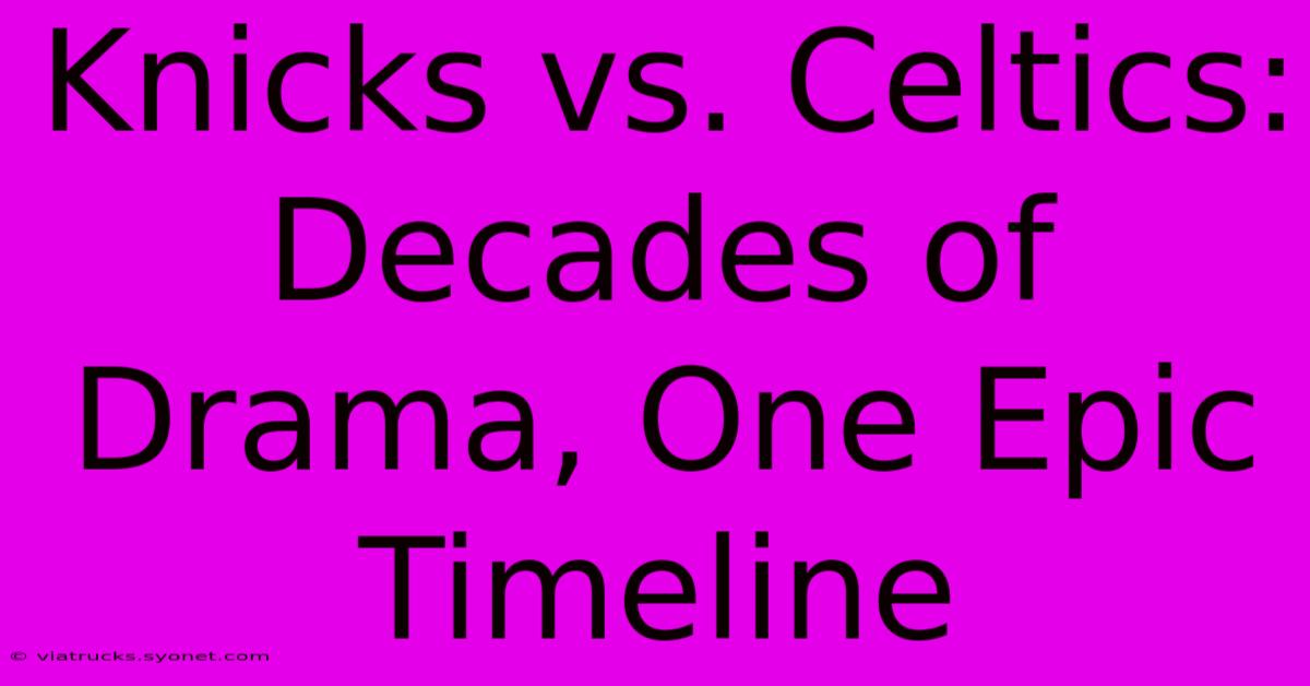 Knicks Vs. Celtics: Decades Of Drama, One Epic Timeline