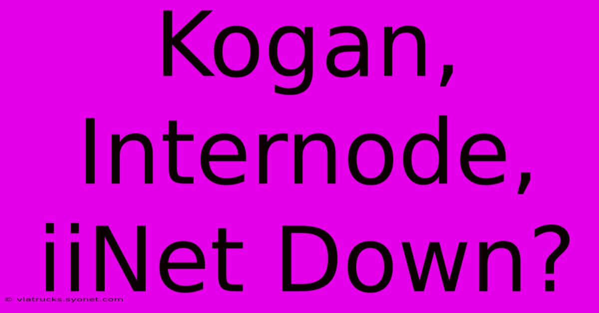 Kogan, Internode, IiNet Down?