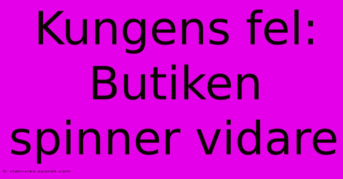 Kungens Fel: Butiken Spinner Vidare