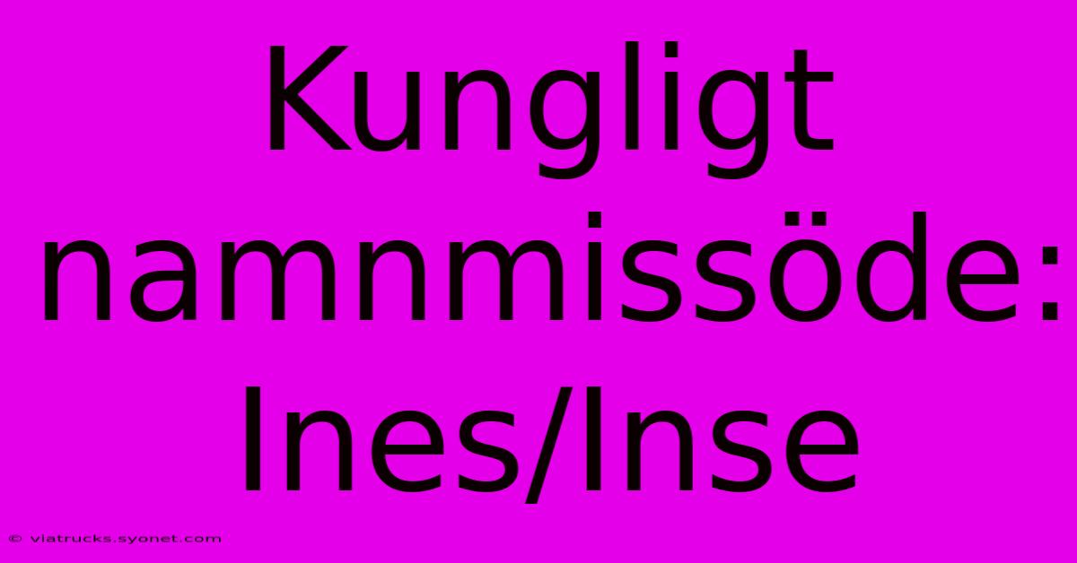 Kungligt Namnmissöde: Ines/Inse