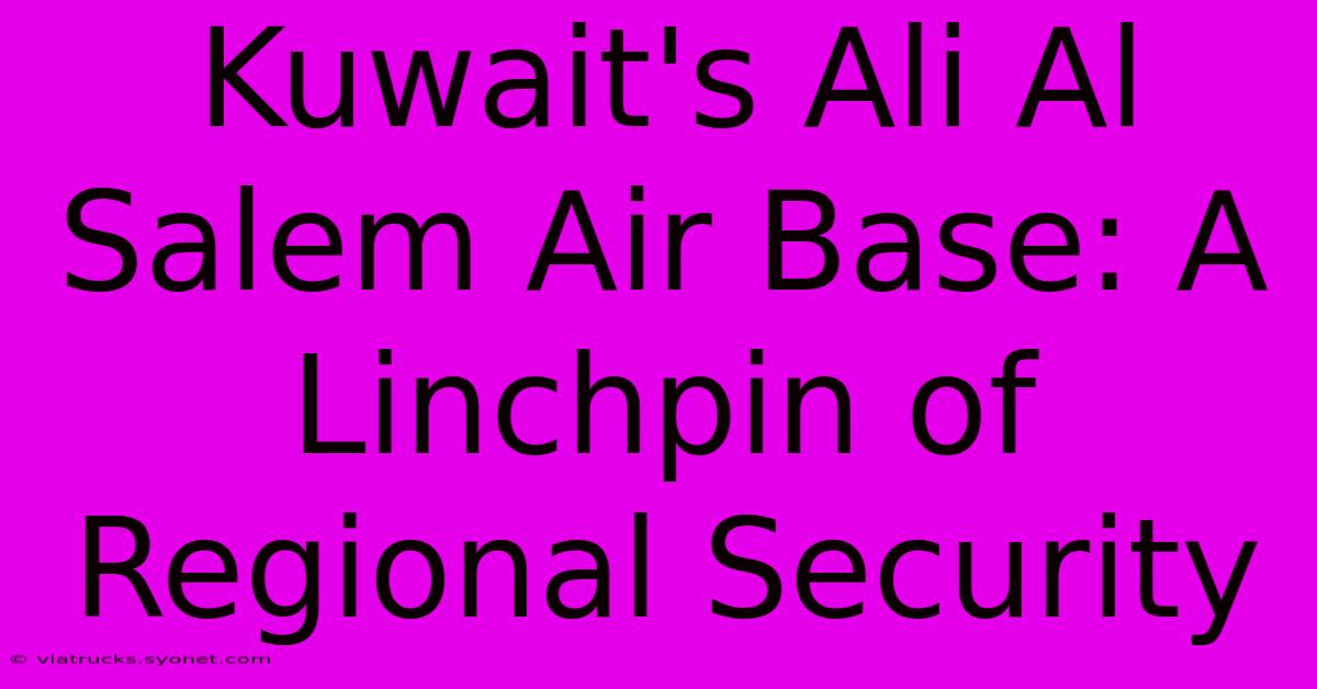 Kuwait's Ali Al Salem Air Base: A Linchpin Of Regional Security