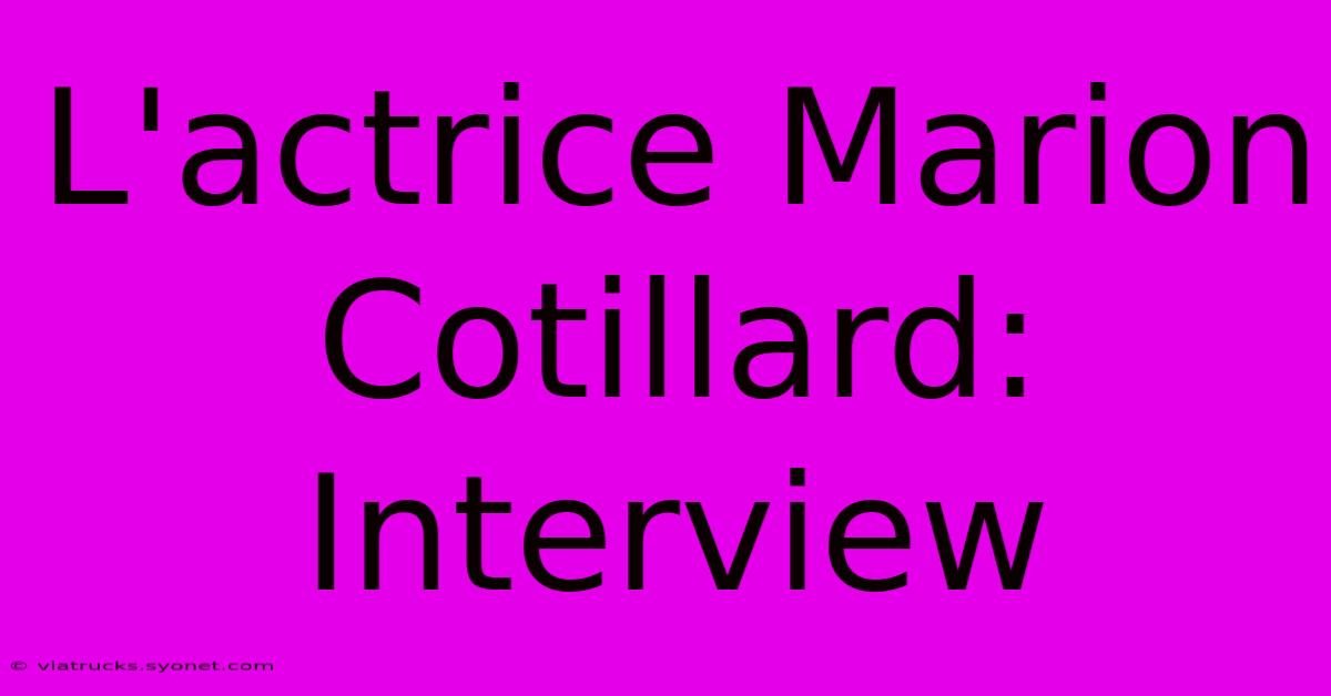 L'actrice Marion Cotillard:  Interview