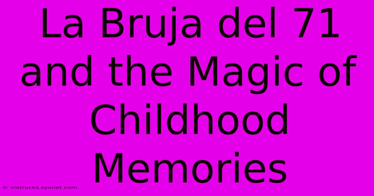 La Bruja Del 71 And The Magic Of Childhood Memories