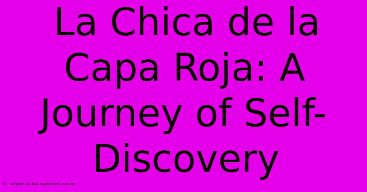 La Chica De La Capa Roja: A Journey Of Self-Discovery