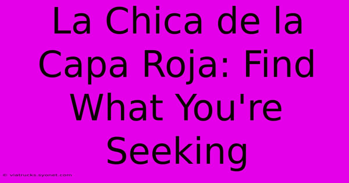 La Chica De La Capa Roja: Find What You're Seeking