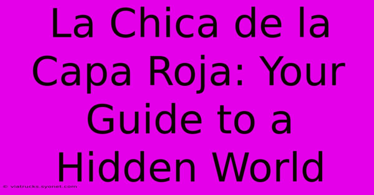 La Chica De La Capa Roja: Your Guide To A Hidden World